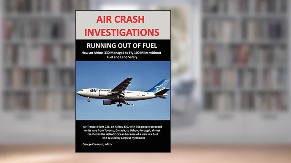 AIR CRASH INVESTIGATIONS: RUNNING OUT OF FUEL, How Air Transat 236 Managed to Fly 100 Miles without Fuel and Land Safely, written by George Cramoisi