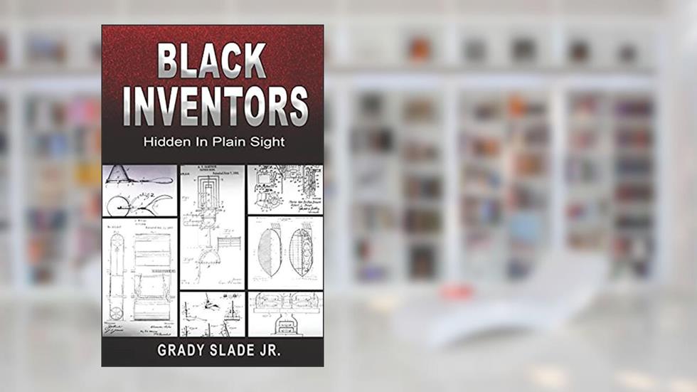 BLACK INVENTORS: Hidden In Plain Sight, written by Grady Slade Jr