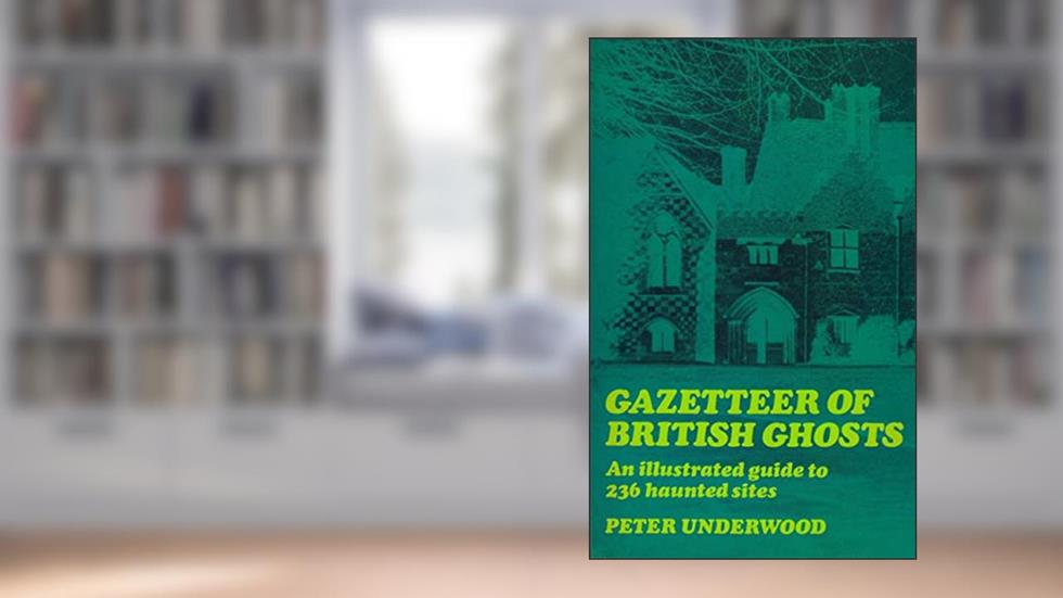Gazetteer of British Ghosts: An illustrated guide to 236 haunted sites (Ghost Guides), written by Peter Underwood