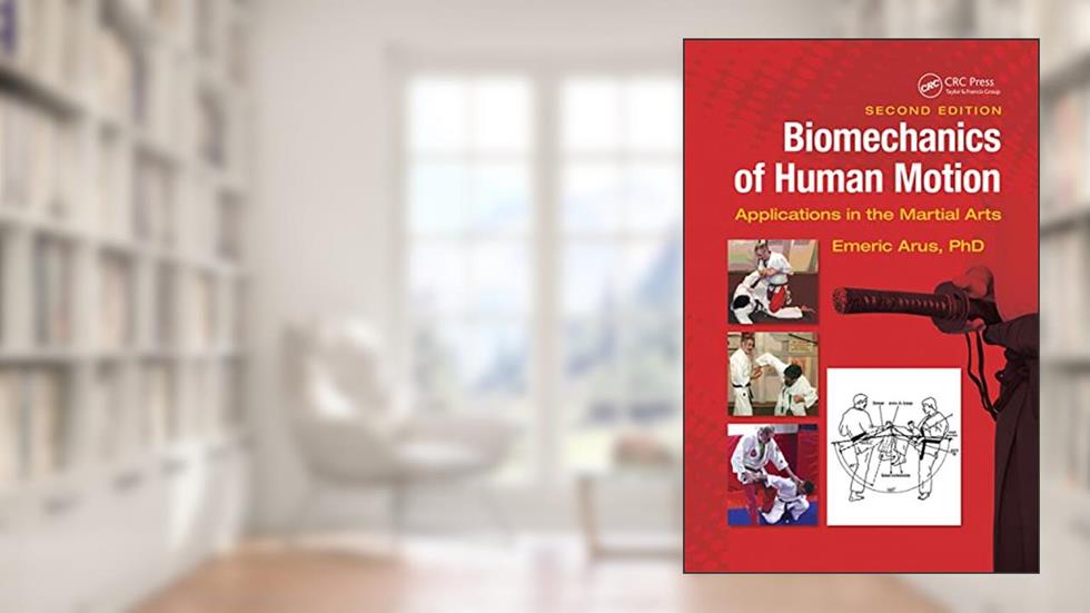 Biomechanics of Human Motion: Applications in the Martial Arts, Second Edition, written by Emeric Arus  Ph.D.