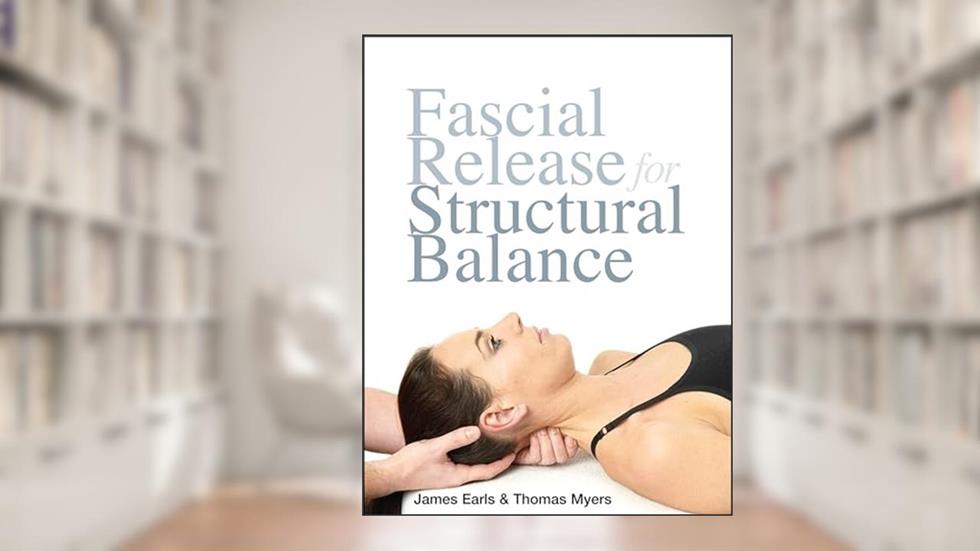 Fascial Release for Structural Balance, written by Thomas Myers; James Earls