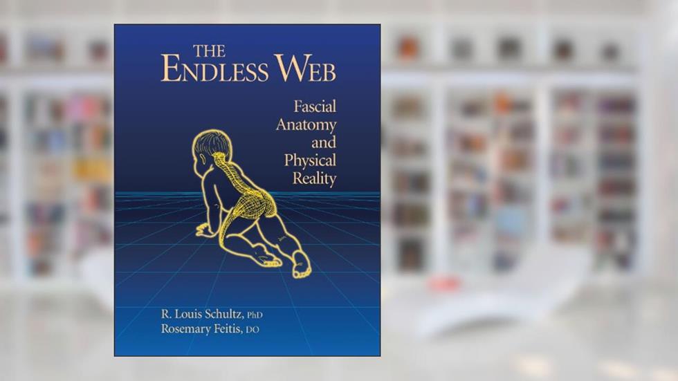 The Endless Web: Fascial Anatomy and Physical Reality, written by R. Louis Schultz Ph.D.; Rosemary Do Feitis