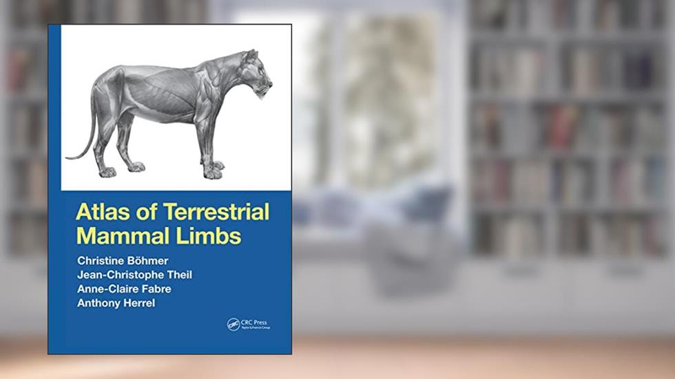 Atlas of Terrestrial Mammal Limbs, written by Christine Böhmer; Jean-Christophe Theil; Anne-Claire Fabre; Anthony Herrel