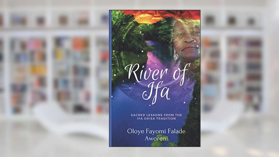 River of Ifa: Sacred Lessons from the Ifa Orisa Tradition, written by Oloye Fayomi  Falade Aworeni
