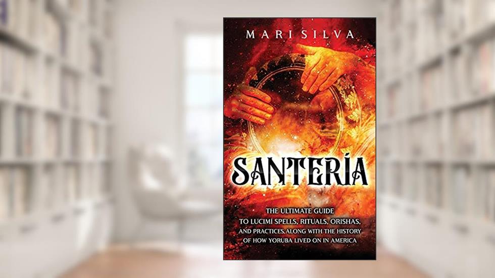 Santería: The Ultimate Guide to Lucumí Spells, Rituals, Orishas, and Practices, Along with the History of How Yoruba Lived On in America, written by Mari Silva