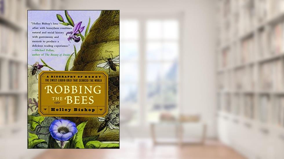 Robbing the Bees: A Biography of Honey--The Sweet Liquid Gold that Seduced the World, written by Holley Bishop