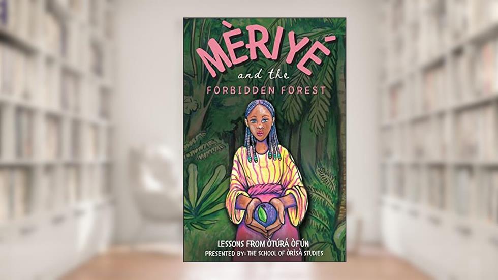 Meriye and the Forbidden Forest, written by School of Orisa Studies; Yemese Ajare