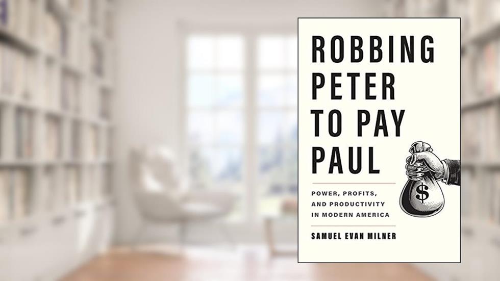 Robbing Peter to Pay Paul: Power, Profits, and Productivity in Modern America, written by Samuel Evan Milner