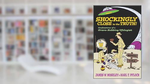 Cover from Shockingly Close to the Truth : Confessions of a Grave-Robbing Ufologist, written by James W. Moseley; Karl T. Pflock