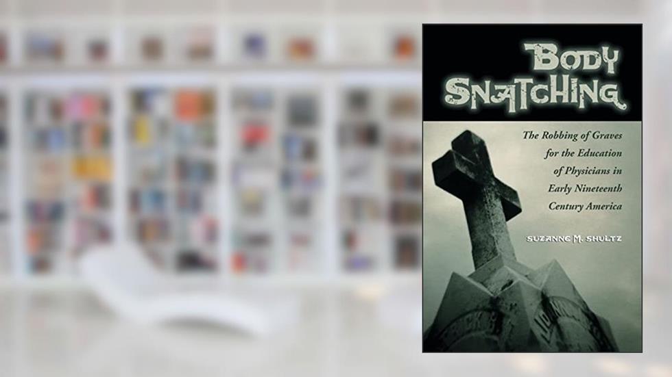 Body Snatching: The Robbing of Graves for the Education of Physicians in Early Nineteenth Century America, written by Suzanne M. Shultz