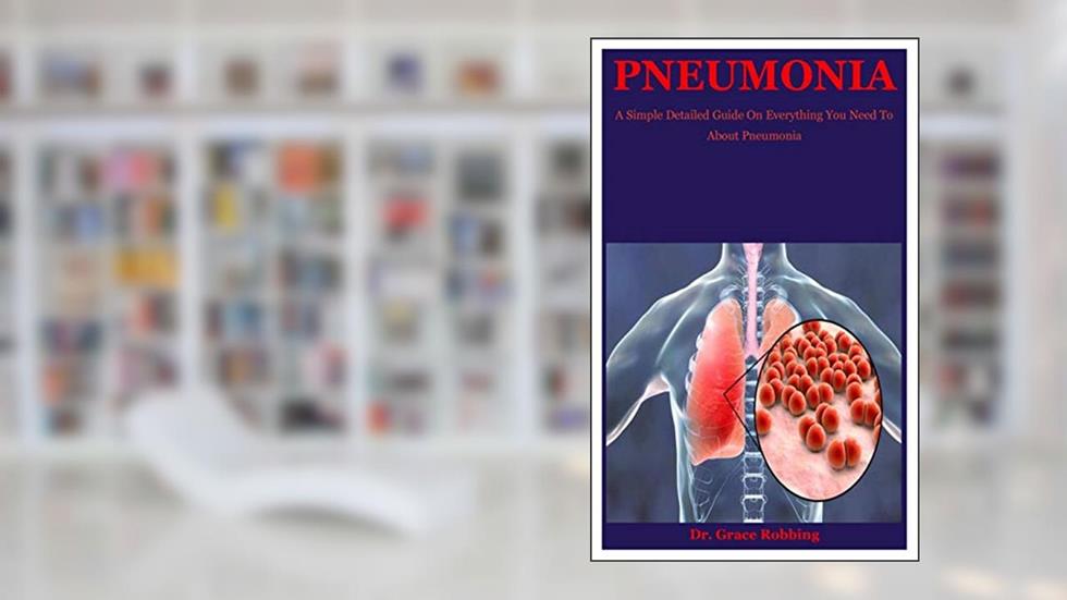 Pneumonia: A Simple Detailed Guide On Everything You Need To About Pneumonia, written by Dr. Grace Robbing