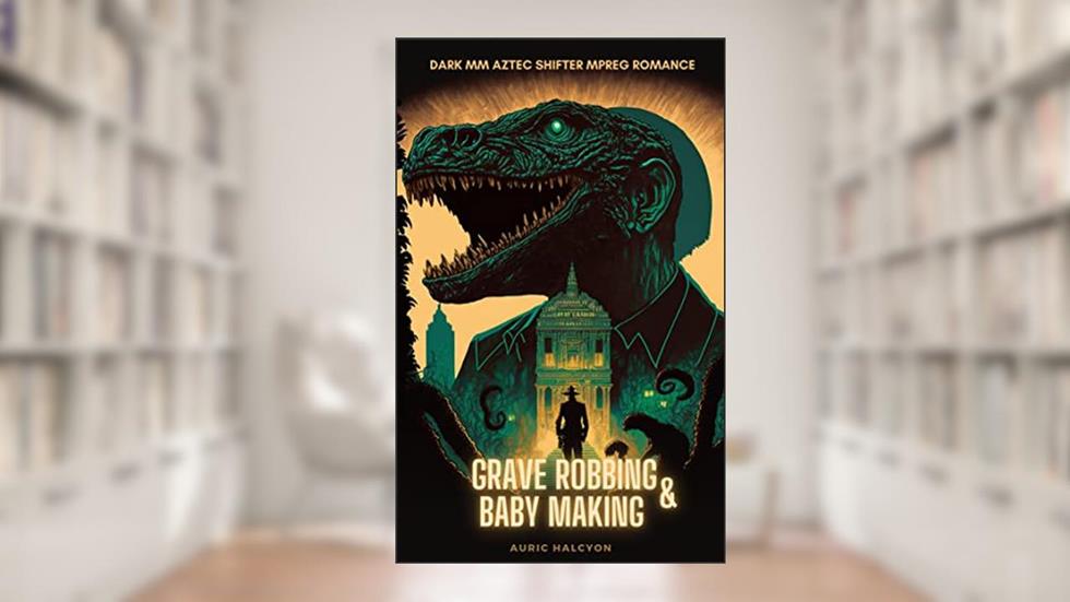 Grave Robbing & Baby Making: A Dark MM Aztec Shifter MPREG, written by Auric Halcyon