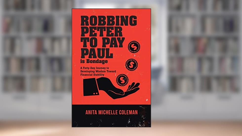 Robbing Peter to Pay Paul is Bondage: A Forty-Day Journey to Developing Wisdom Toward Financial Stability, written by Anita Michelle Coleman