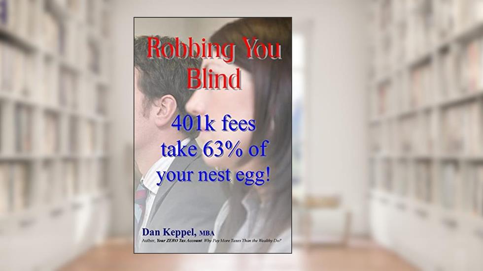 Robbing You Blind: 401k fees take 63% of your nest egg!, written by Dan Keppel MBA