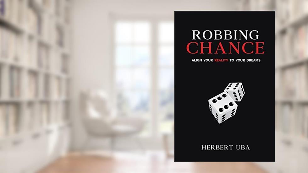 Robbing Chance: Align Your Reality to Your Dreams, written by Herbert Uba