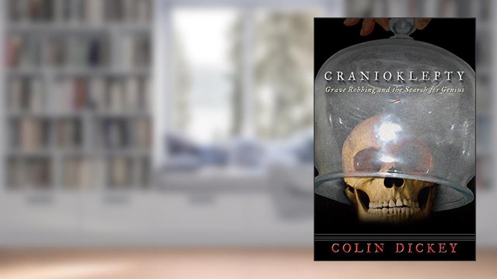 Cranioklepty: Grave Robbing and the Search for Genius, written by Colin Dickey