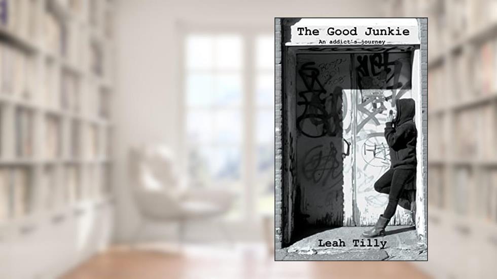 The Good Junkie: An addict's journey, written by Leah Tilly