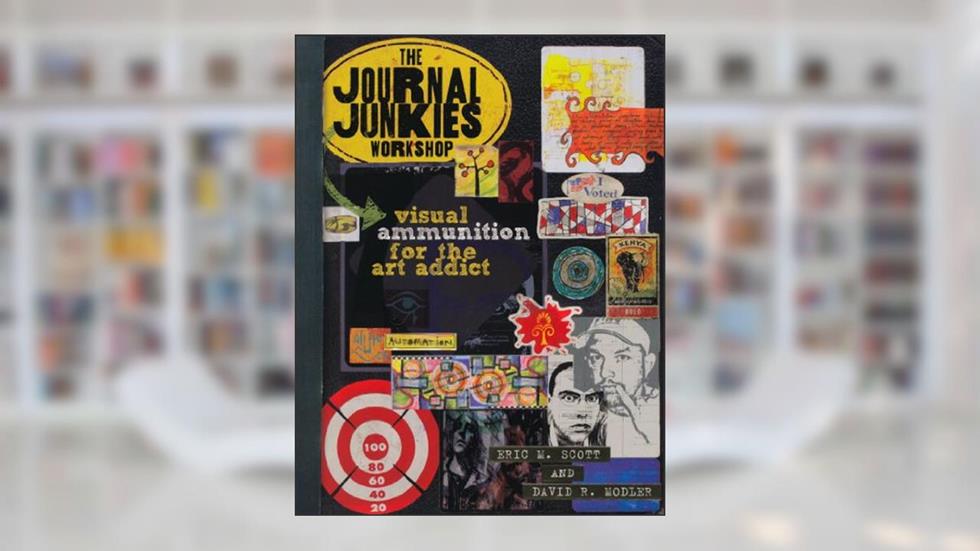 The Journal Junkies Workshop: Visual Ammunition for the Art Addict, written by Eric M. Scott; David R. Modler