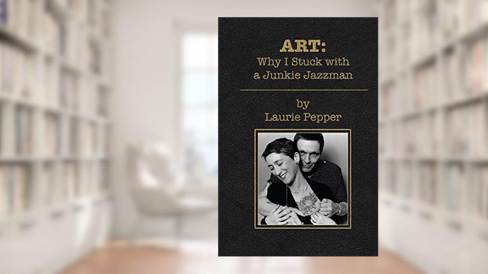 ART: Why I Stuck with a Junkie Jazzman, written by Laurie Pepper