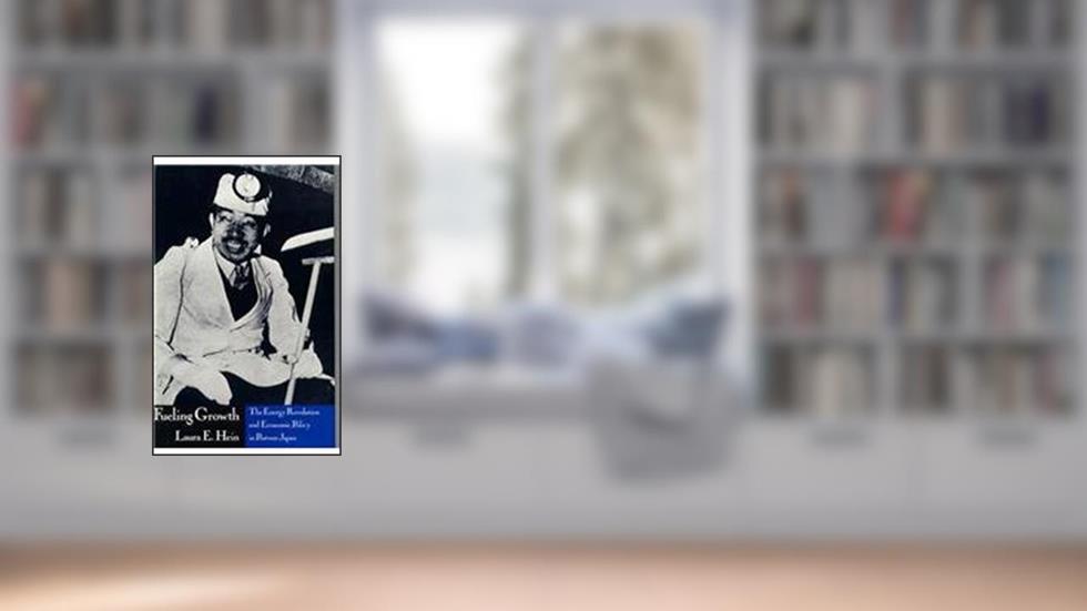 Fueling Growth: The Energy Revolution and Economic Policy in Postwar Japan (Harvard East Asian Monographs), written by Laura E. Hein