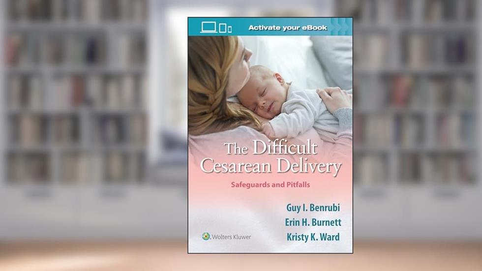 The Difficult Cesarean Delivery: Safeguards and Pitfalls, written by Guy I. Benrubi MD