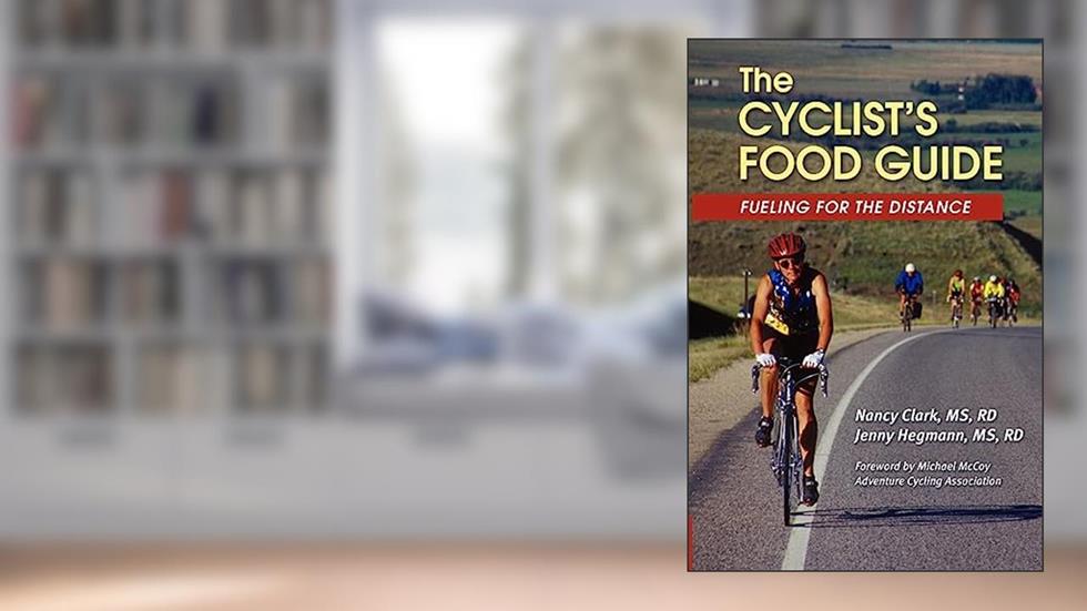 The Cyclist's Food Guide: Fueling For The Distance, written by Clark MS, RD, Nancy; Hegmann MS, RD, Jenny
