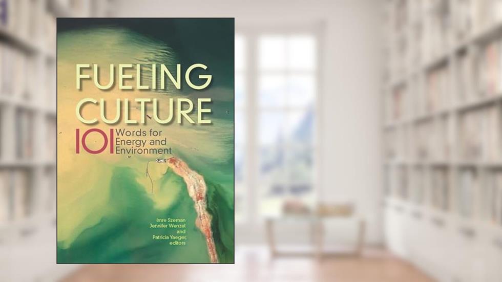 Fueling Culture: 101 Words for Energy and Environment, written by Jennifer Wenzel; Patricia Yaeger