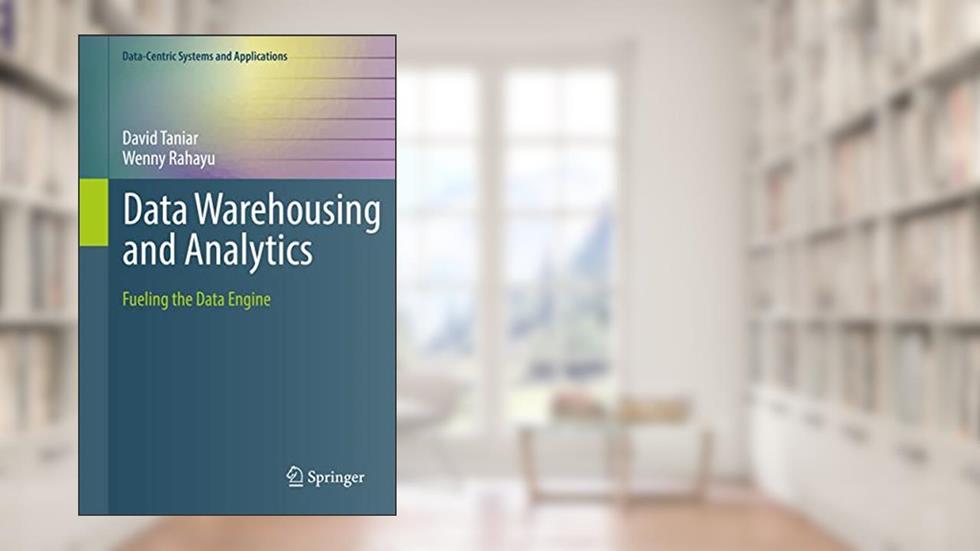 Data Warehousing and Analytics: Fueling the Data Engine (Data-Centric Systems and Applications), written by David Taniar; Wenny Rahayu