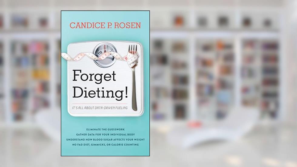 Forget Dieting!: It's All about Data-Driven Fueling, written by Candice P. Rosen