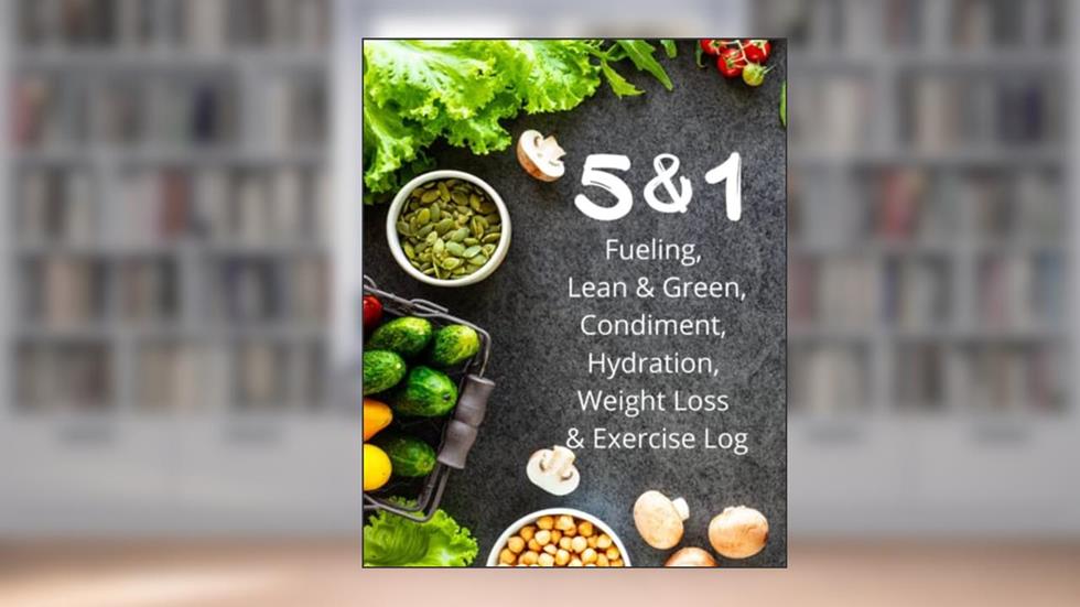 5 & 1 Fueling Journal: Lean & Green, Condiment, Hydration, Sleep, Exercise and Weight Loss Log: 8x10, 6 Month (180 Pages), written by K.C. Hedstrom