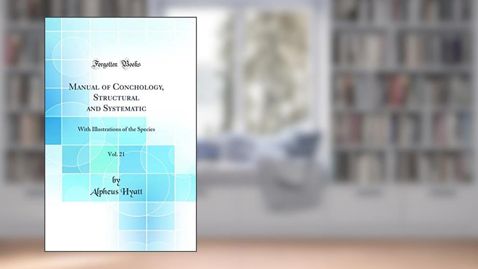Manual of Conchology, Structural and Systematic, Vol. 21: With Illustrations of the Species (Classic Reprint), written by Alpheus Hyatt