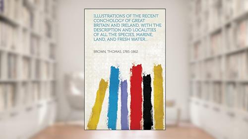 Cover from Illustrations of the Recent Conchology of Great Britain and Ireland, with the Description and Localities of All the Species, Marine, Land, and Fresh W, written by Brown Thomas 1785-1862