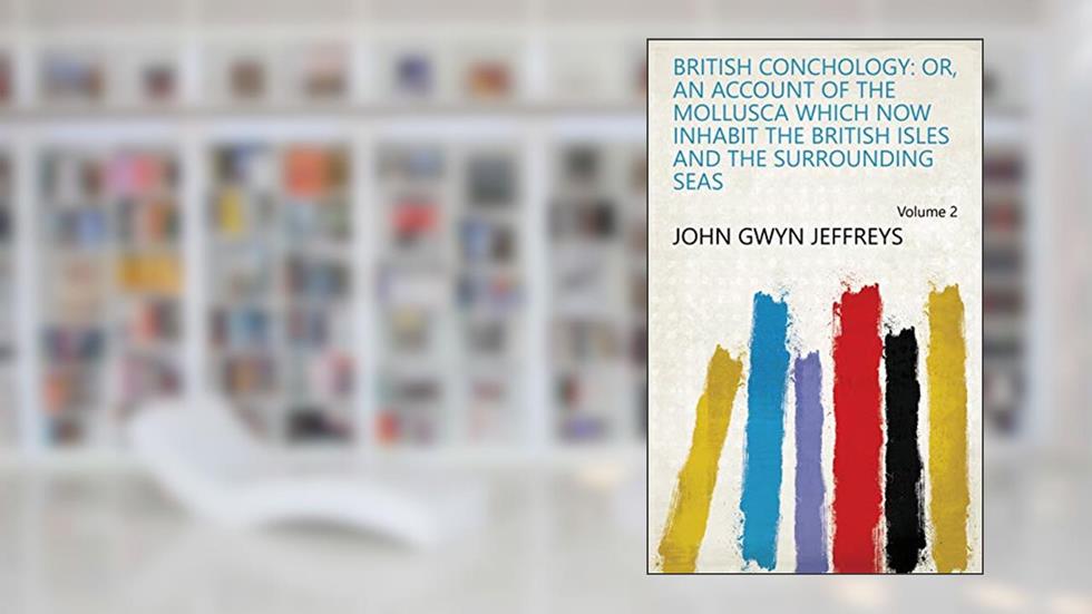 British Conchology: Or, An Account of the Mollusca which Now Inhabit the British Isles and the Surrounding Seas Volume 2, written by John Gwyn Jeffreys