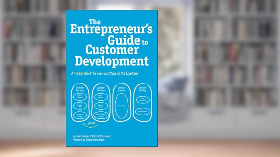 The Entrepreneur's Guide to Customer Development: A cheat sheet to The Four Steps to the Epiphany, written by Brant Cooper; Patrick Vlaskovits