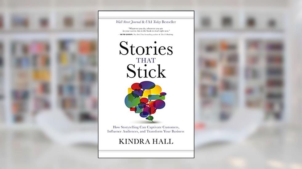 Stories That Stick: How Storytelling Can Captivate Customers, Influence Audiences, and Transform Your Business, written by Kindra Hall