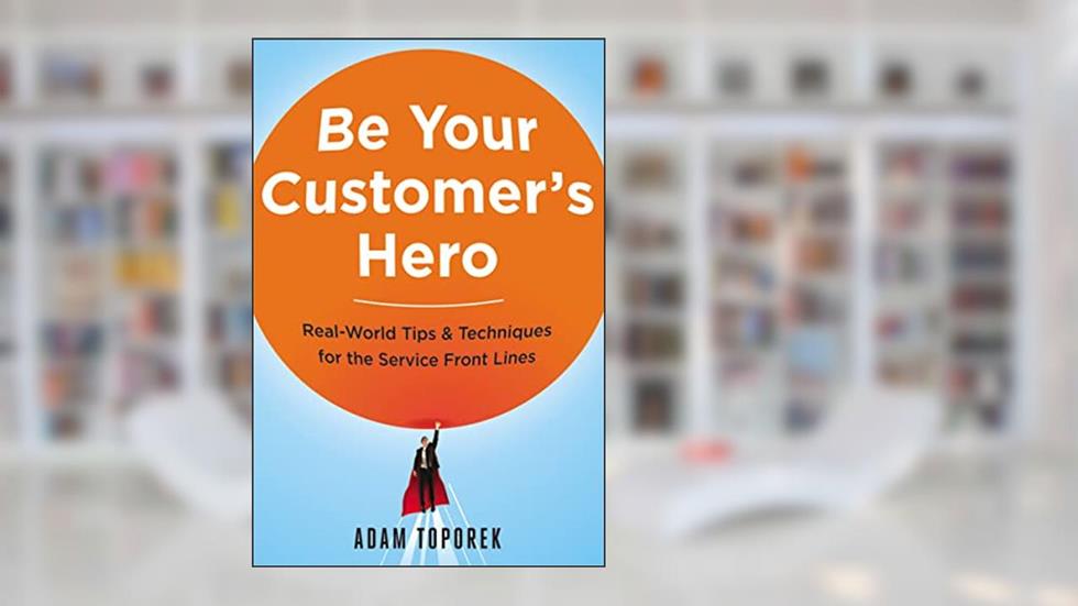 Be Your Customer's Hero: Real-World Tips & Techniques for the Service Front Lines, written by Adam Toporek
