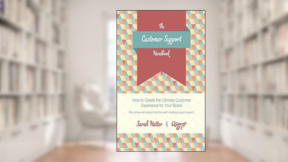 The Customer Support Handbook: How to Create the Ultimate Customer Experience for Your Brand, written by Sarah Hatter