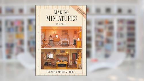 Cover from Making Miniatures In 1/12 Scale, written by Venus Dodge; Martin Dodge