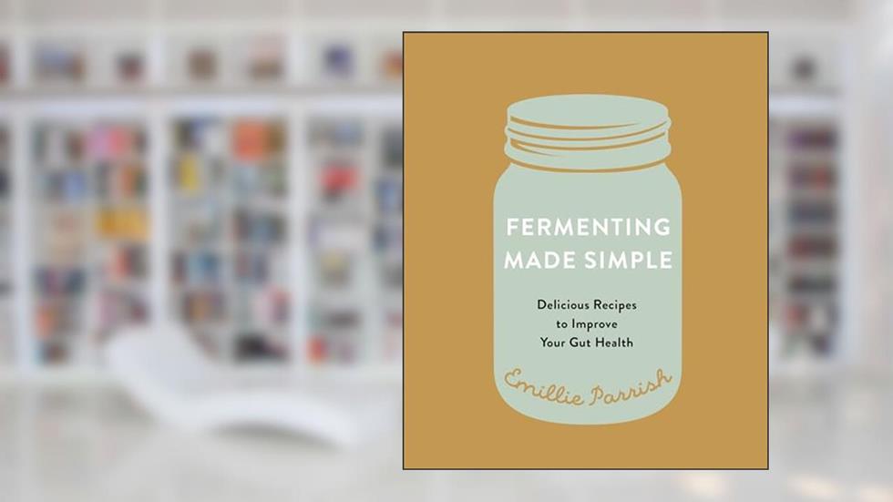 Fermenting Made Simple: Delicious Recipes to Improve Your Gut Health, written by Emillie Parrish