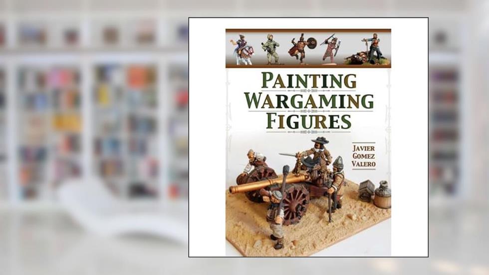 Painting Wargaming Figures, written by Javier Gomez Valero