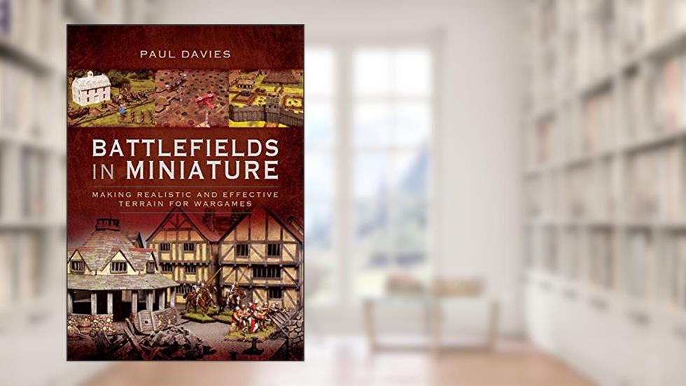 Battlefields in Miniature: Making Realistic and Effective Terrain for Wargames, written by Paul Davies