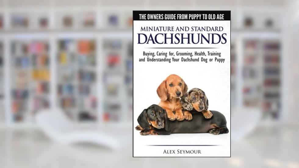 Dachshunds - The Owner's Guide from Puppy To Old Age - Choosing, Caring For, Grooming, Health, Training and Understanding Your Standard or Miniature Dachshund Dog, written by Alex Seymour