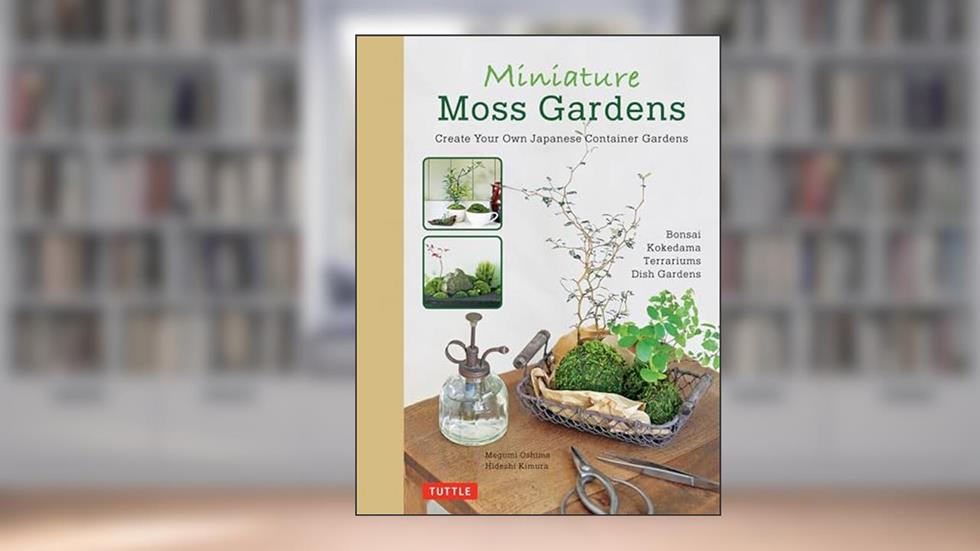 Miniature Moss Gardens: Create Your Own Japanese Container Gardens (Bonsai, Kokedama, Terrariums & Dish Gardens), written by Megumi Oshima; Hideshi Kimura