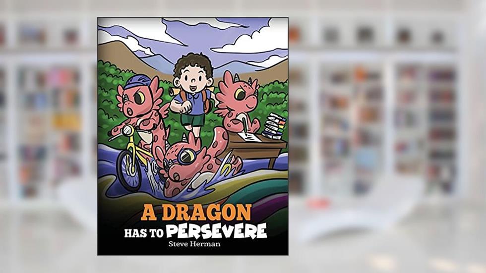 A Dragon Has To Persevere: A Story About Perseverance, Persistence, and Not Giving Up (My Dragon Books), written by Steve Herman