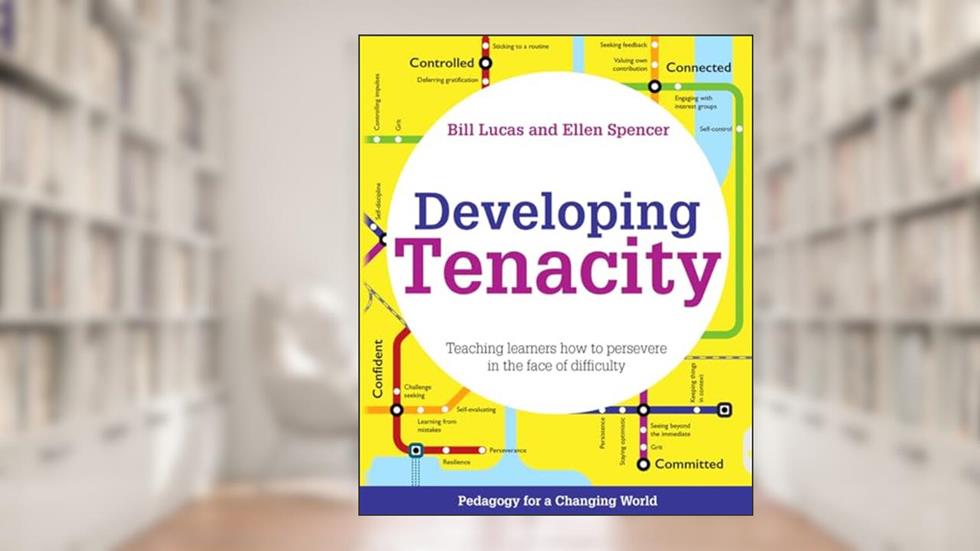 Developing Tenacity; Teaching learners how to persevere in the face of difficulty (Pedagogy for a Changing World series), written by Bill Lucas