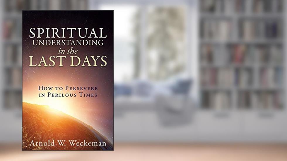 Spiritual Understanding in the Last Days: How to Persevere in Perilous Times, written by Arnold W Weckeman