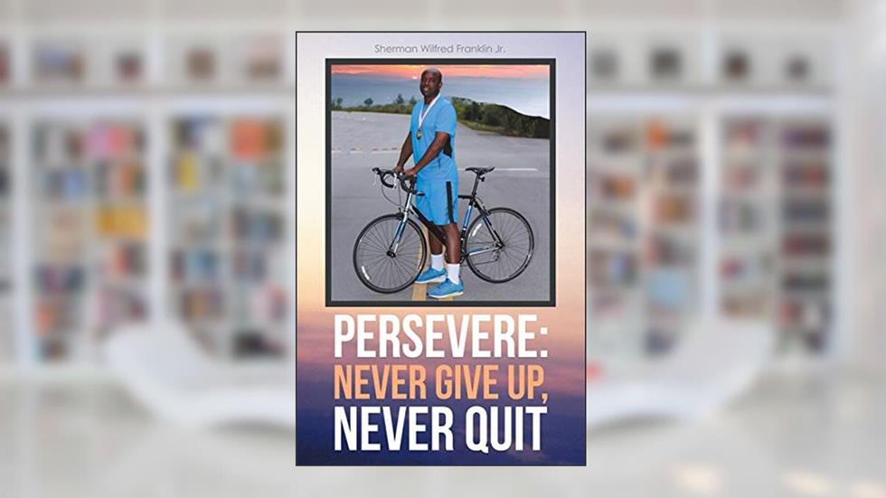 Persevere: Never Give Up, Never Quit, written by Sherman Wilfred Franklin Jr.