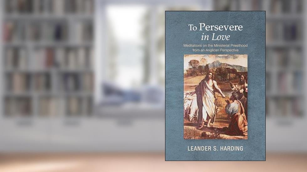 To Persevere in Love: Meditations on the Ministerial Priesthood from an Anglican Perspective, written by Leander S Harding
