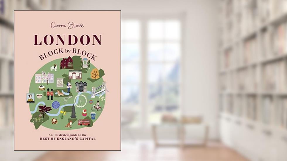 London, Block by Block: An illustrated guide to the best of England's capital, written by Cierra Block; Cierra Block