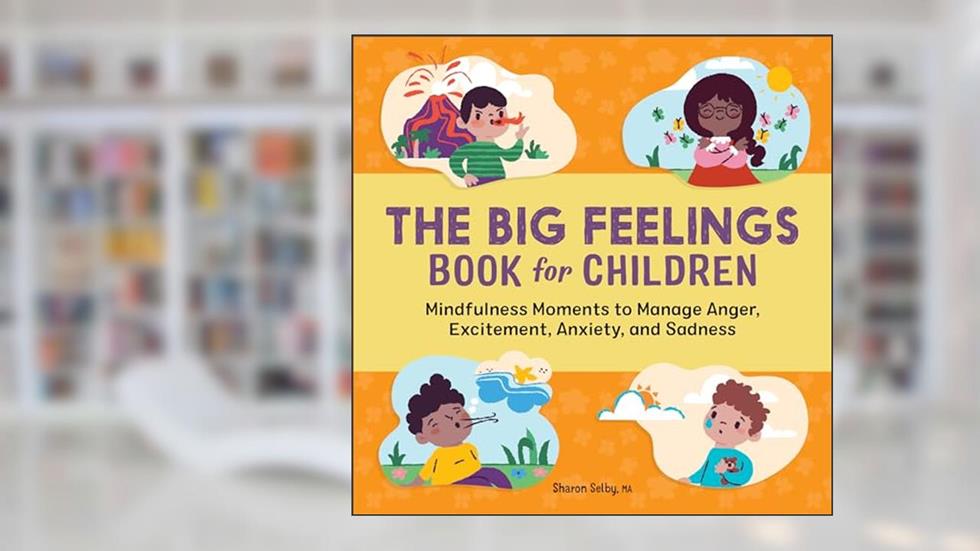 The Big Feelings Book for Children: Mindfulness Moments to Manage Anger, Excitement, Anxiety, and Sadness, written by Sharon Selby MA